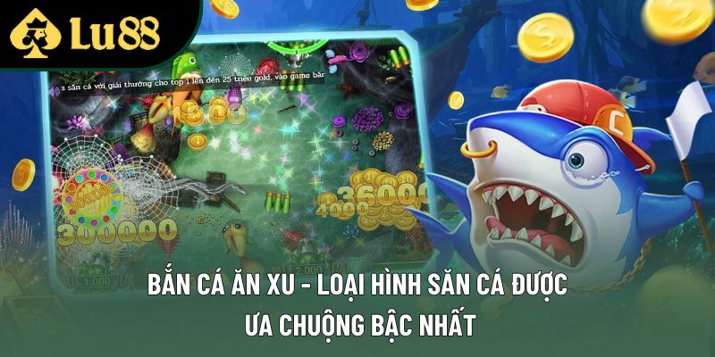 Bắn Cá Ăn Xu - Loại Hình Săn Cá Được Ưa Chuộng Bậc Nhất