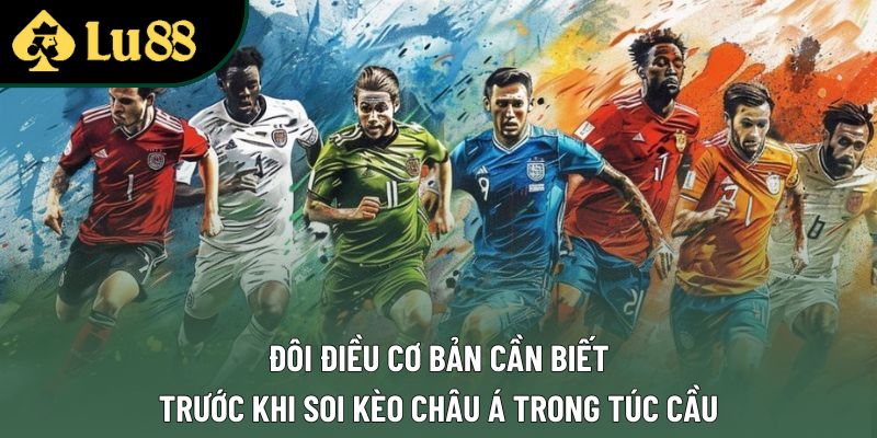 Đôi điều cơ bản cần biết trước khi soi kèo châu Á trong túc cầu
