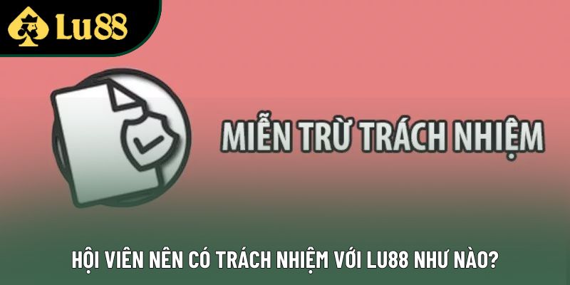 Hội viên nên có trách nhiệm với Lu88 như nào? Hội viên nên có trách nhiệm với Lu88 như nào?