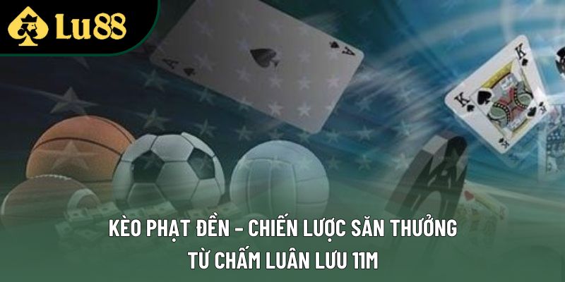 Kèo Phạt Đền – Chiến Lược Săn Thưởng Từ Chấm Luân Lưu 11m