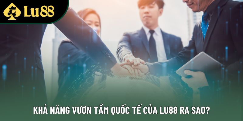 Khả năng vươn tầm quốc tế của Lu88 ra sao? Khả năng vươn tầm quốc tế của Lu88 ra sao?