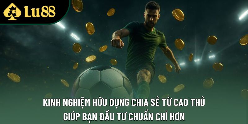 Kinh nghiệm hữu dụng chia sẻ từ cao thủ giúp bạn đầu tư chuẩn chỉ hơn