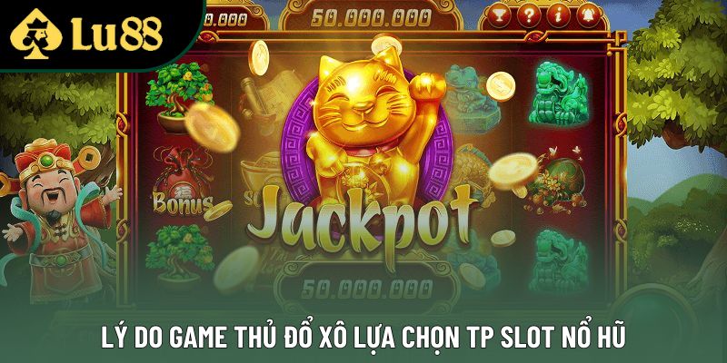 Lý do game thủ đổ xô lựa chọn TP slot nổ hũ