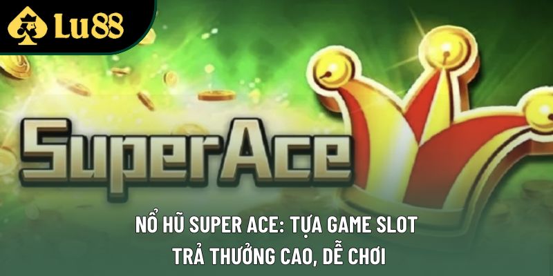 Nổ Hũ Super Ace: Tựa Game Slot Trả Thưởng Cao, Dễ Chơi