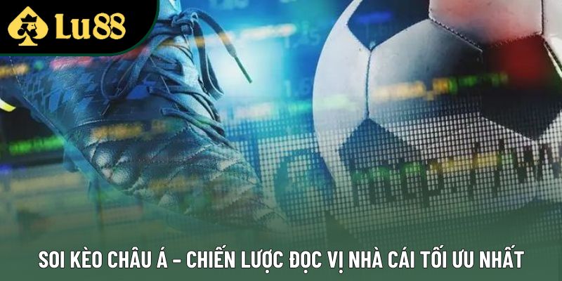 Soi Kèo Châu Á – Chiến Lược Đọc Vị Nhà Cái Tối Ưu Nhất