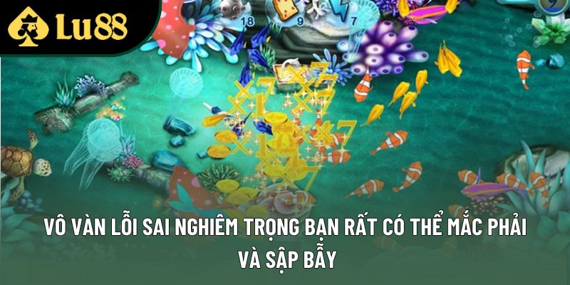 Vô vàn lỗi sai nghiêm trọng bạn rất có thể mắc phải và sập bẫy Vô vàn lỗi sai nghiêm trọng bạn rất có thể mắc phải và sập bẫy